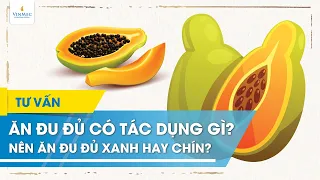 Ăn đu đủ có tác dụng gì? Nên ăn đu đủ xanh hay chín?