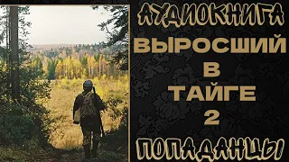 АУДИОКНИГА ПОПАДАНЦЫ: ВЫРОСШИЙ В ТАЙГЕ. КНИГА 2