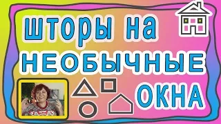 Шторы на нестандартные окна: трапеции, округлые формы, треугольные.