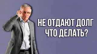 Не отдают долг, что делать? Валентин Ковалев