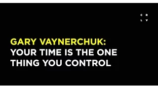 Gary Vaynerchuk: Your Time is the One Thing You Control