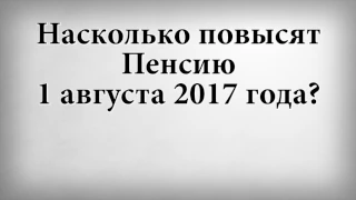 Насколько повысят Пенсию 1 августа 2017 года