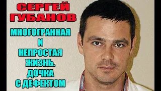 Сергей Губанов. Младшая дочка родилась с дефектом, как живет актер после развода