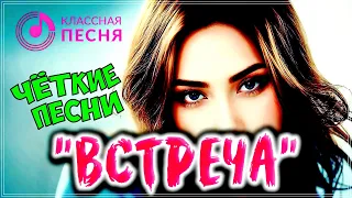 ЧЁТКИЕ ПЕСНИ  "ВСТРЕЧА"  💖 СБОРНИК ПЕСЕН О ЛЮБВИ 2023