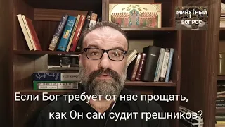 Если Бог требует от нас прощать, то как Он сам судит грешников?