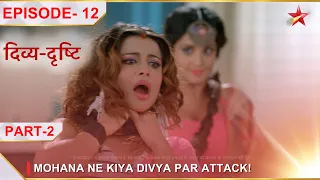 Divya-Drishti | Episode 12 | Part 2 | Mohana ne kiya Divya par attack!