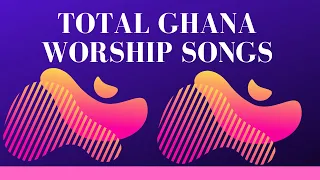 Total Ghana Worship Songs