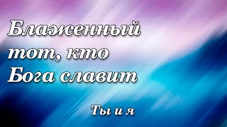 235. Блаженный тот, кто Бога славит - Ты и я