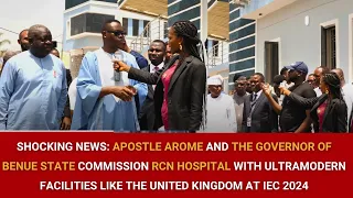 APOSTLE AROME & THE GOV OF BENUE STATE COMMISSION RCN HOSPITAL FACILITIES LIKE THE UK AT IEC 2024