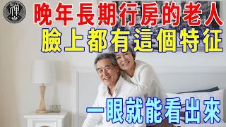 60歲以上的老人，晚年長期行房，臉上竟有這個特征，看完大吃一驚｜晚年｜行房｜一禪