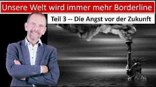 Teil 3 Unsere Welt wird immer Borderliner! Die Angst vor der Zukunft (Teil 3)