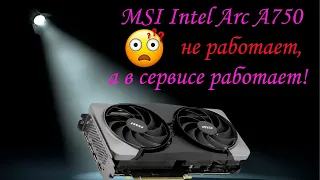 Видеокарта MSI Intel Arc A750 не работает, а в сервисе работает!