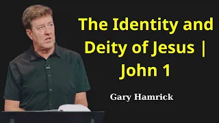 The Identity and Deity of Jesus - John 1 - Gary Hamrick 2023