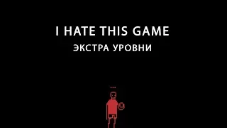 I HATE THIS GAME► ЭКСТРА УРОВНИ