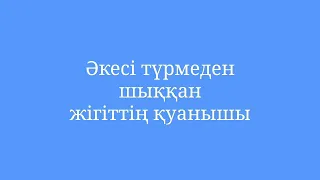 Әкесі түрмеден шыққан жігіттің қуанышы