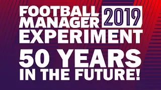 50 Years in the Future! | Football Manager 2019 Experiment