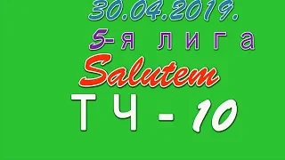 30.04.2019. Salutem - ТЧ-10. 5-я лига.