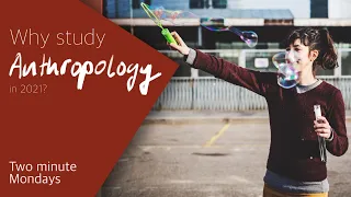 Why Study Anthropology in 2021?