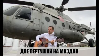 ДВЕ ВЕРТУШКИ НА МОЗДОК (армейская песня)