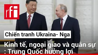 Chiến tranh Ukraina càng kéo dài, càng có lợi cho Trung Quốc • RFI Tiếng Việt