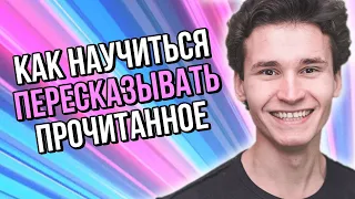 КАК НАУЧИТЬСЯ ПЕРЕСКАЗЫВАТЬ ПРОЧИТАННОЕ || как запомнить содержание текста