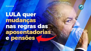 LULA quer mudanças nas regras das aposentadorias e pensões