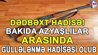 SON DƏQİQƏ!  BƏDBƏXT HADİSƏ!AZƏRBAYCANDA AZYAŞLILAR ARASIDA GÜLLƏNMƏ HADİSƏSİ OLUB