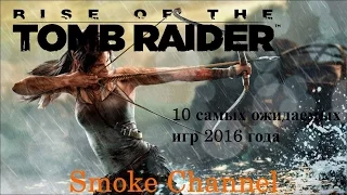 10 самых ожидаемых игр 2016 года Rise of the Tomb Raider