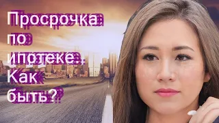 Просрочка по ипотеке. Как быть