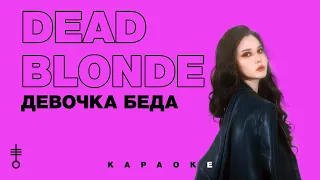 DEAD BLONDE - «ДЕВОЧКА БЕДА» (Official Karaoke)