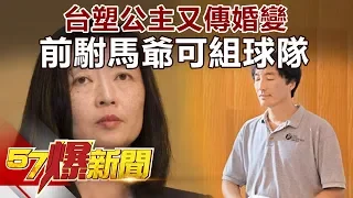 台塑公主又傳婚變 前駙馬爺可組球隊《57爆新聞》精選篇 網路獨播版