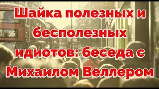 Михаил Веллер: шайка полезных и бесполезных идиотов