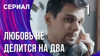 Любовь не делится на два 1 серия (Сериал - Мелодрама) / Смотреть фильмы онлайн