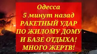 Одесса 5 минут назад. РАКЕТНЫЙ УДАР ПО ЖИЛОМУ ДОМУ И БАЗЕ ОТДЫХА! МНОГО ЖЕРТВ!