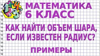 КАК НАЙТИ ОБЪЕМ ШАРА, ЕСЛИ ИЗВЕСТЕН РАДИУС? Примеры | МАТЕМАТИКА 6 класс