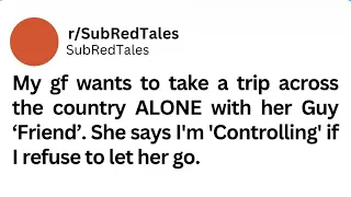 My gf wants to take a trip across the country ALONE with her Guy'Friend'. #redditstories