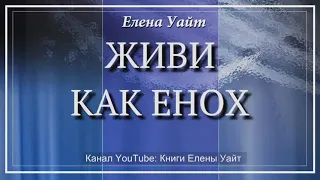 ЖИВИ как ЕНОХ | Елена Уайт | аудиокнига