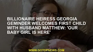 Billionaire heiress Georgia Geminder welcomes first child with husband Matthew: 'Our baby girl is he