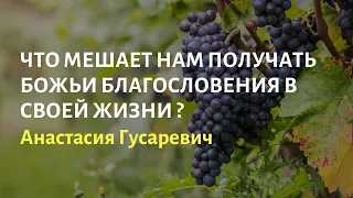 Что мешает нам получать Божьи благословения в своей жизни?  Анастасия Гусаревич