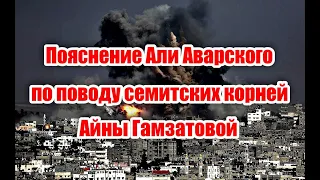 Пояснение Али Аварского по поводу высказывания Айной Гамзатовой, о своем семитском происхождении.