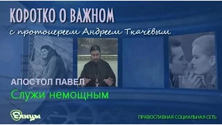 Служи немощным. о. Андрей Ткачев. Апостол Павел. Коротко о важном.