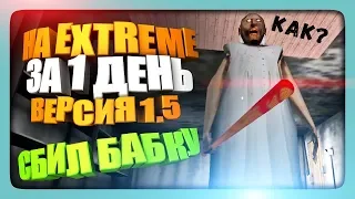 НА EXTREME ЗА 1 ДЕНЬ - ВЕРСИЯ 1.5 - ЗАДАВИЛ БАБКУ ✅ Прохождение Granny Версия 1.5