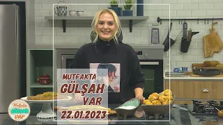 Mutfakta Gülşah Var 22 Ocak 2023