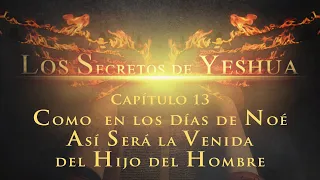 Los Secretos de Yeshua CAP 13 Como en los días de Noé, así será la venida del Hijo del hombre