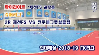 [FK리그] 현대해상 2018-19 FK슈퍼리그 2R 하이라이트 제천FS VS 전주매그풋살클럽_181201_제천FS 골모음