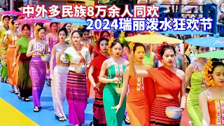 中外8万余人同欢！瑞丽2024泼水狂欢节，民族团结奋进谱新篇/More than 80,000 CN and foreign! Ruili 2024 Water Splashing Carnival