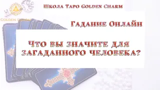 ЧТО ВЫ ЗНАЧИТЕ ДЛЯ ЗАГАДАННОГО ЧЕЛОВЕКА? ОНЛАЙН ГАДАНИЕ/ Школа Таро Golden Charm