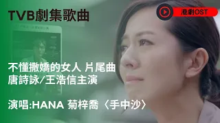 TVB劇集歌曲《不懂撒嬌的女人》片尾曲_HANA 菊梓喬〈手中沙〉 | 主演：宣萱、林文龍、唐詩詠、王浩信 | 歡樂APM專屬歌單