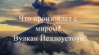 Что произойдет, если супервулкан ЙЕЛЛОУСТОУН ПРОСНЕТСЯ???