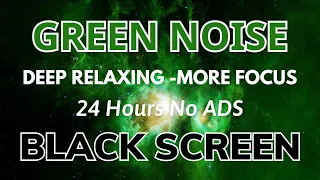 GREEN NOISE - BLACK SCREEN For Deep Relaxing, Deep Sleep, Deep Focus | Sound In 24H